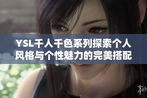 YSL千人千色系列探索个人风格与个性魅力的完美搭配