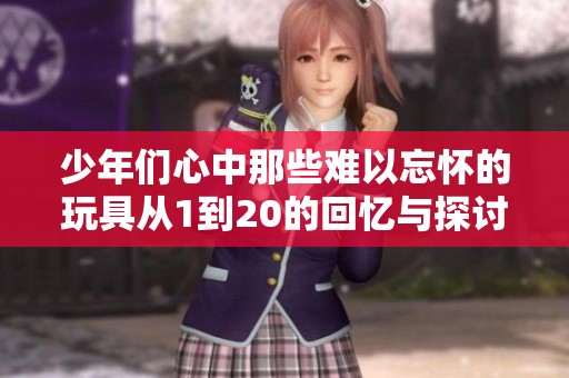 少年们心中那些难以忘怀的玩具从1到20的回忆与探讨