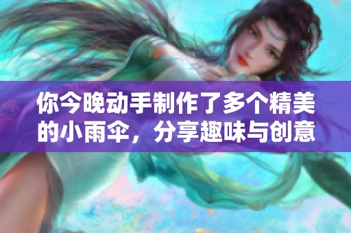 你今晚动手制作了多个精美的小雨伞，分享趣味与创意