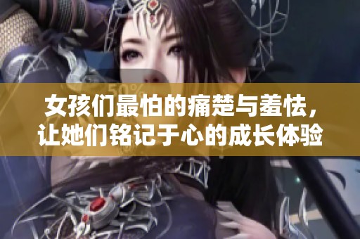 女孩们最怕的痛楚与羞怯，让她们铭记于心的成长体验