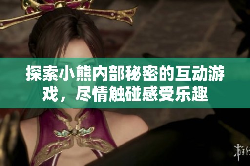 探索小熊内部秘密的互动游戏，尽情触碰感受乐趣