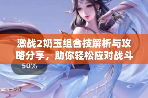 激战2奶玉组合技解析与攻略分享，助你轻松应对战斗挑战