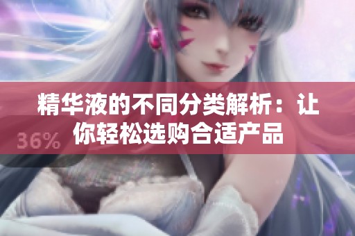 精华液的不同分类解析：让你轻松选购合适产品