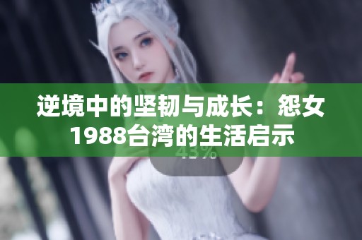 逆境中的坚韧与成长：怨女1988台湾的生活启示