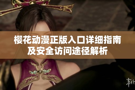 樱花动漫正版入口详细指南及安全访问途径解析