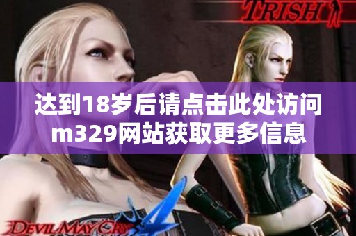 达到18岁后请点击此处访问m329网站获取更多信息