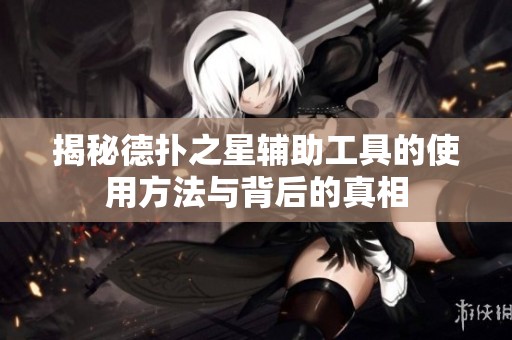 揭秘德扑之星辅助工具的使用方法与背后的真相