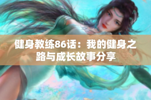 健身教练86话：我的健身之路与成长故事分享