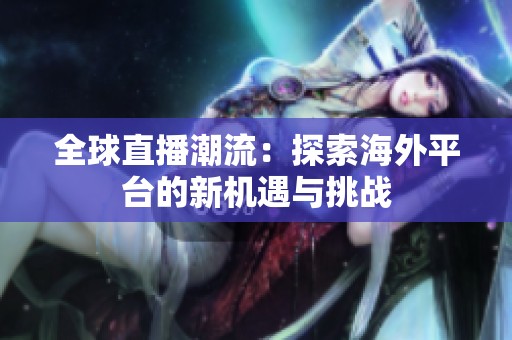 全球直播潮流：探索海外平台的新机遇与挑战