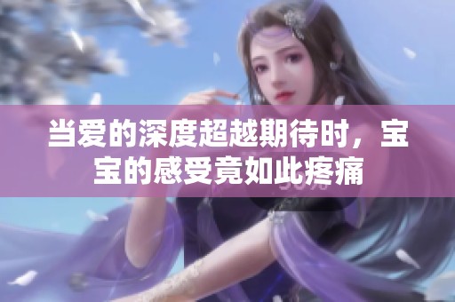 当爱的深度超越期待时，宝宝的感受竟如此疼痛