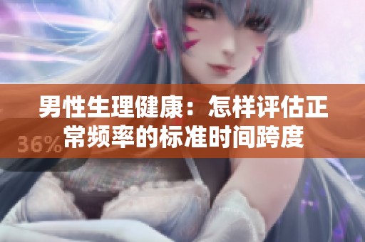 男性生理健康：怎样评估正常频率的标准时间跨度