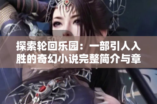 探索轮回乐园：一部引人入胜的奇幻小说完整简介与章节列表