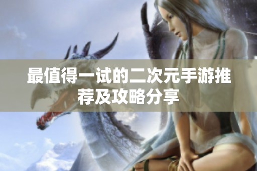 最值得一试的二次元手游推荐及攻略分享