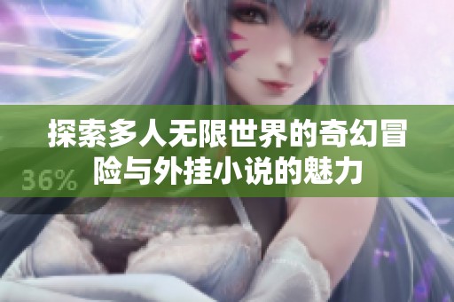 探索多人无限世界的奇幻冒险与外挂小说的魅力