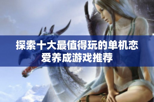 探索十大最值得玩的单机恋爱养成游戏推荐