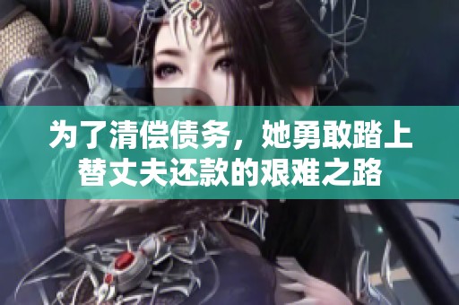 为了清偿债务，她勇敢踏上替丈夫还款的艰难之路