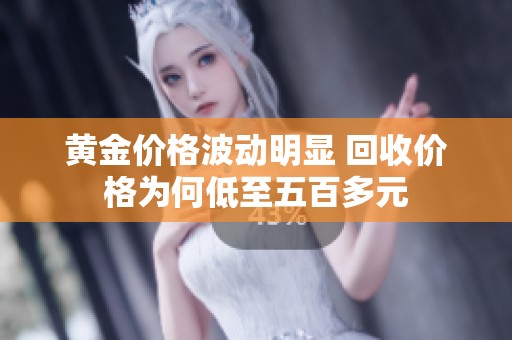 黄金价格波动明显 回收价格为何低至五百多元
