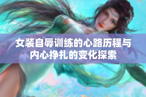 女装自辱训练的心路历程与内心挣扎的变化探索