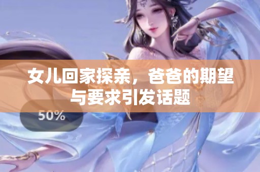 女儿回家探亲，爸爸的期望与要求引发话题