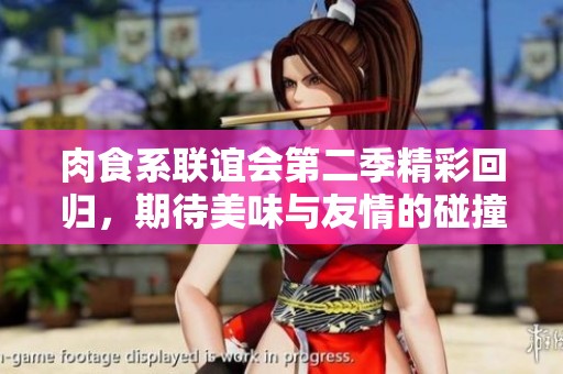 肉食系联谊会第二季精彩回归，期待美味与友情的碰撞