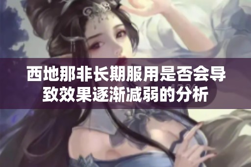 西地那非长期服用是否会导致效果逐渐减弱的分析