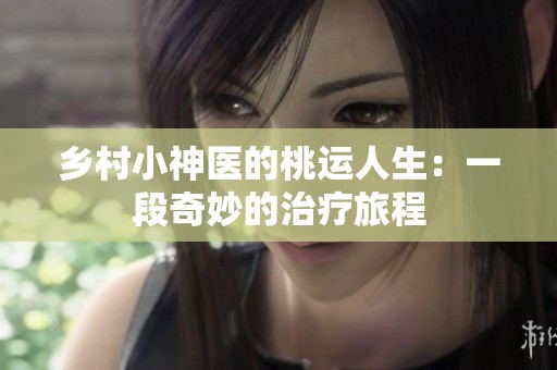 乡村小神医的桃运人生：一段奇妙的治疗旅程