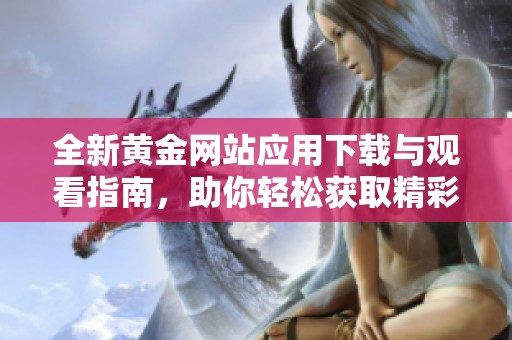 全新黄金网站应用下载与观看指南，助你轻松获取精彩内容