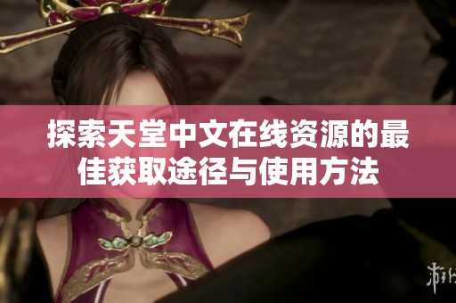 探索天堂中文在线资源的最佳获取途径与使用方法