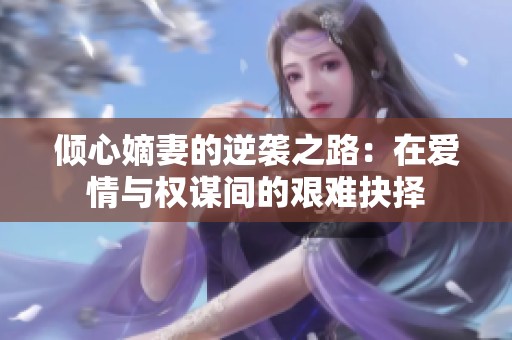 倾心嫡妻的逆袭之路：在爱情与权谋间的艰难抉择