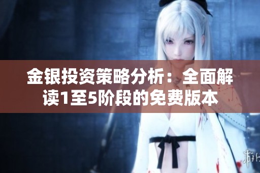 金银投资策略分析：全面解读1至5阶段的免费版本