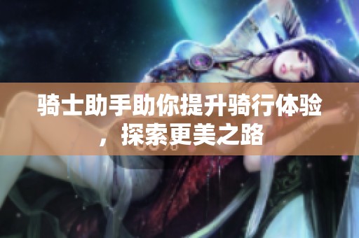 骑士助手助你提升骑行体验，探索更美之路