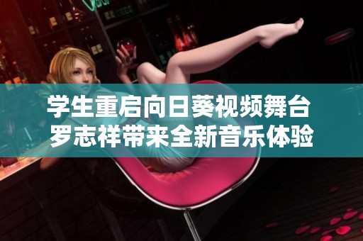 学生重启向日葵视频舞台 罗志祥带来全新音乐体验
