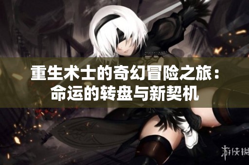 重生术士的奇幻冒险之旅：命运的转盘与新契机