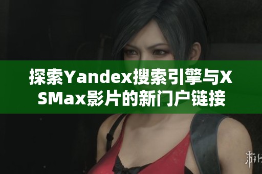 探索Yandex搜索引擎与XSMax影片的新门户链接