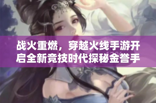 战火重燃，穿越火线手游开启全新竞技时代探秘金誉手游网