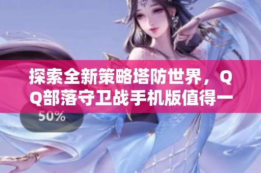 探索全新策略塔防世界，QQ部落守卫战手机版值得一试