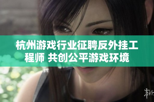 杭州游戏行业征聘反外挂工程师 共创公平游戏环境