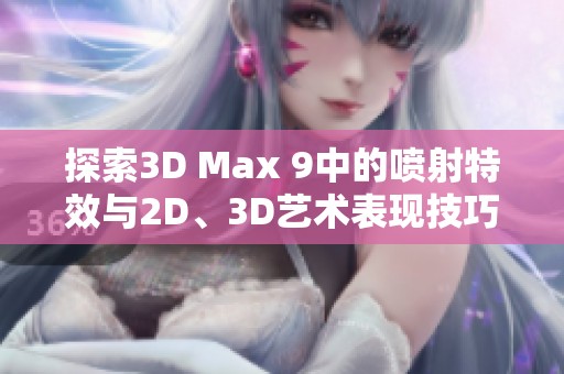 探索3D Max 9中的喷射特效与2D、3D艺术表现技巧