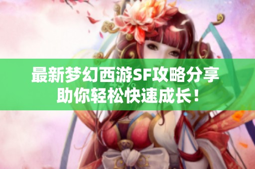 最新梦幻西游SF攻略分享 助你轻松快速成长！