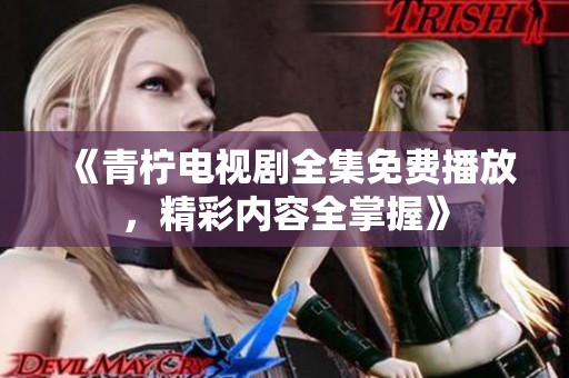 《青柠电视剧全集免费播放，精彩内容全掌握》