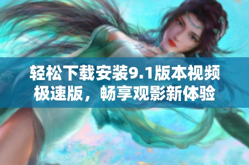 轻松下载安装9.1版本视频极速版，畅享观影新体验