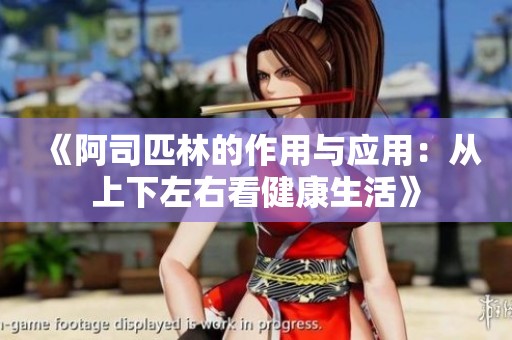 《阿司匹林的作用与应用：从上下左右看健康生活》