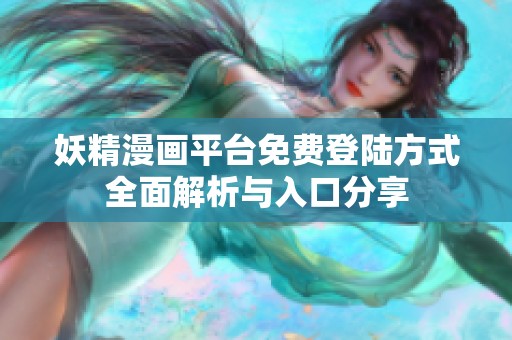 妖精漫画平台免费登陆方式全面解析与入口分享