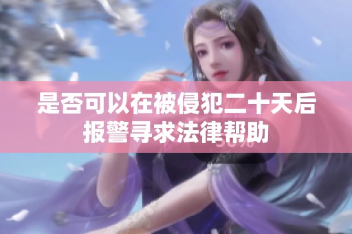 是否可以在被侵犯二十天后报警寻求法律帮助