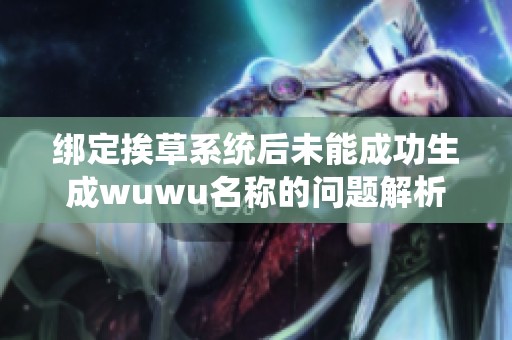 绑定挨草系统后未能成功生成wuwu名称的问题解析