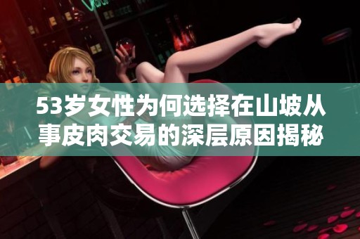 53岁女性为何选择在山坡从事皮肉交易的深层原因揭秘
