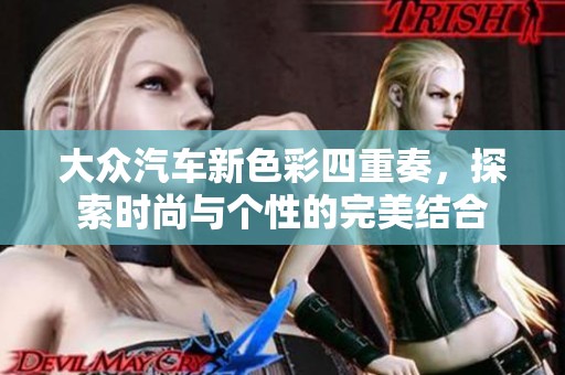 大众汽车新色彩四重奏，探索时尚与个性的完美结合