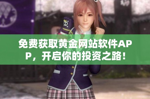 免费获取黄金网站软件APP，开启你的投资之路！