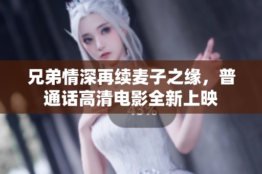 兄弟情深再续麦子之缘，普通话高清电影全新上映