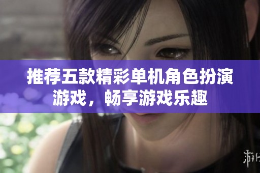 推荐五款精彩单机角色扮演游戏，畅享游戏乐趣